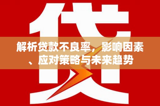 蒲江解析贷款不良率，影响因素、应对策略与未来趋势