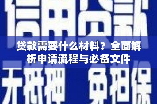 沁源贷款需要什么材料？全面解析申请流程与必备文件
