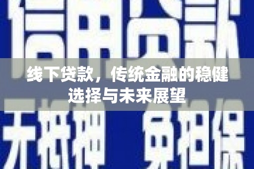 天等线下贷款，传统金融的稳健选择与未来展望