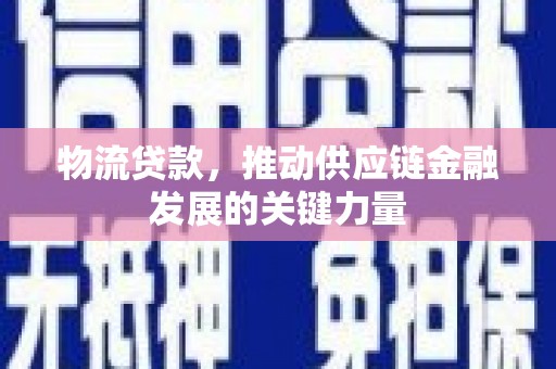 保德物流贷款，推动供应链金融发展的关键力量
