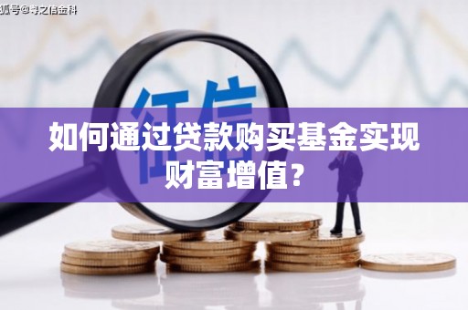 清涧如何通过贷款购买基金实现财富增值？