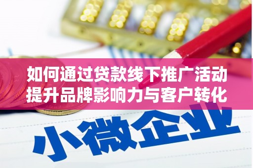 那曲如何通过贷款线下推广活动提升品牌影响力与客户转化率