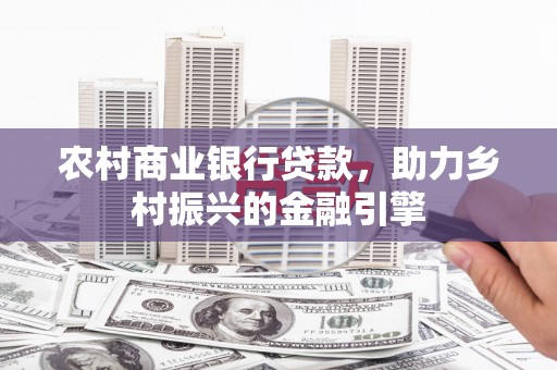 君山农村商业银行贷款，助力乡村振兴的金融引擎