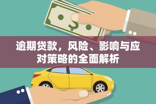 沁县逾期贷款，风险、影响与应对策略的全面解析