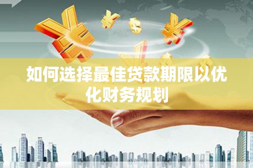 即墨如何选择最佳贷款期限以优化财务规划