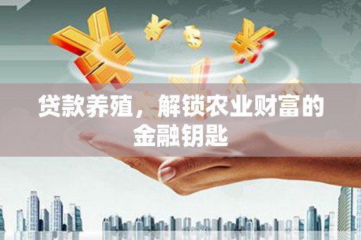 连江贷款养殖，解锁农业财富的金融钥匙