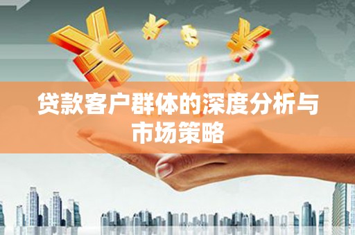 茄萣贷款客户群体的深度分析与市场策略
