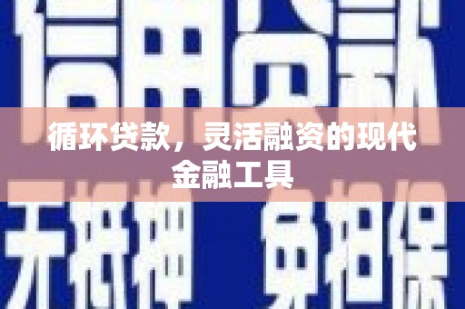 喜德循环贷款，灵活融资的现代金融工具