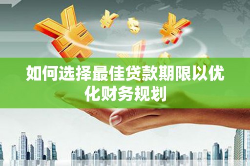 焦作如何选择最佳贷款期限以优化财务规划