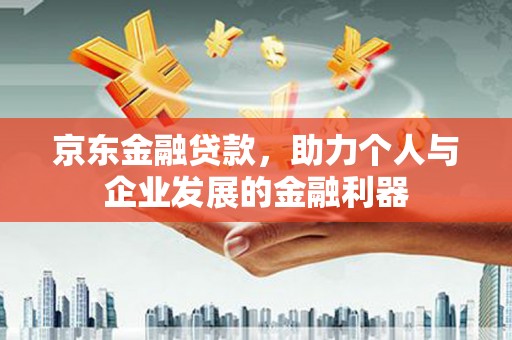 安图京东金融贷款，助力个人与企业发展的金融利器