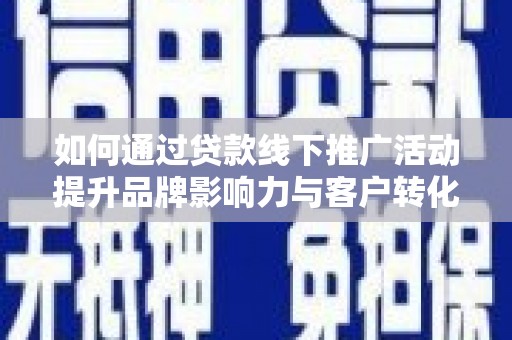 禹王台如何通过贷款线下推广活动提升品牌影响力与客户转化率