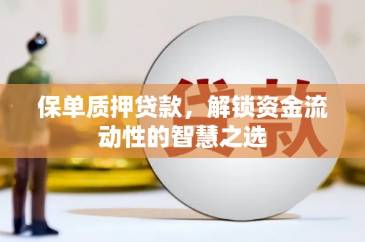 林周保单质押贷款，解锁资金流动性的智慧之选