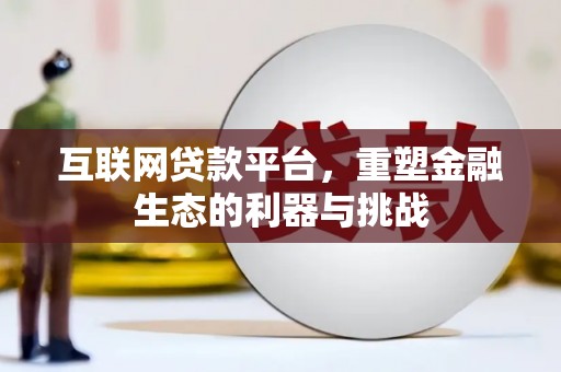 苍溪互联网贷款平台，重塑金融生态的利器与挑战