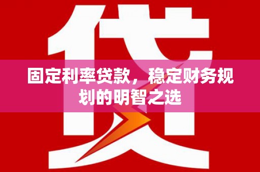 江口固定利率贷款，稳定财务规划的明智之选