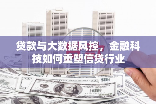 泗礁贷款与大数据风控，金融科技如何重塑信贷行业
