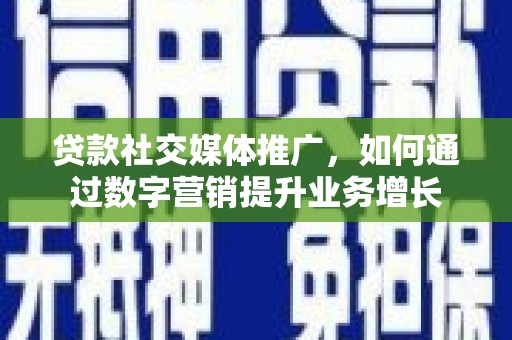 复兴贷款社交媒体推广，如何通过数字营销提升业务增长