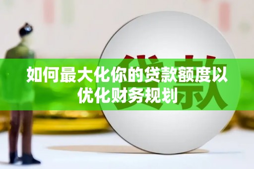 阿拉山口如何最大化你的贷款额度以优化财务规划