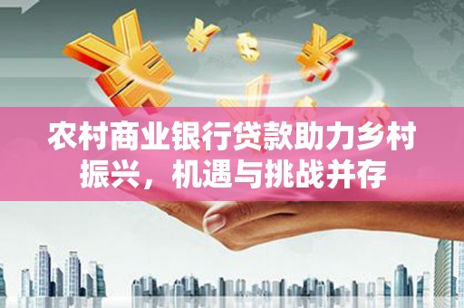 带岭农村商业银行贷款助力乡村振兴，机遇与挑战并存