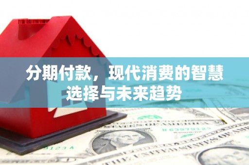 大英分期付款，现代消费的智慧选择与未来趋势