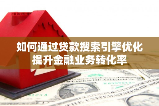 扎囊如何通过贷款搜索引擎优化提升金融业务转化率