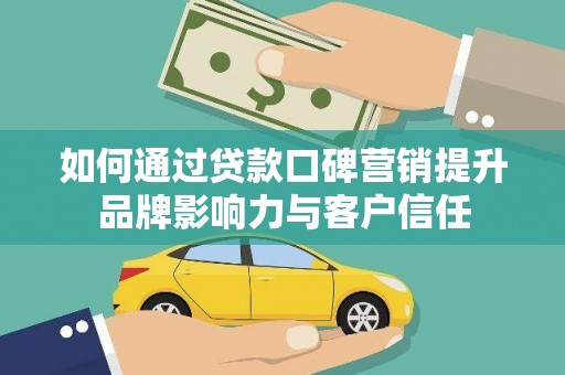 泸西如何通过贷款口碑营销提升品牌影响力与客户信任
