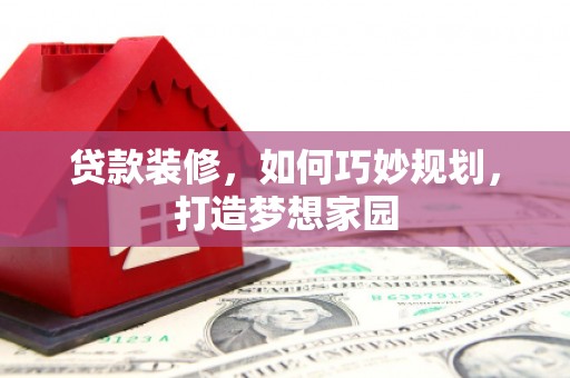蛟河贷款装修，如何巧妙规划，打造梦想家园