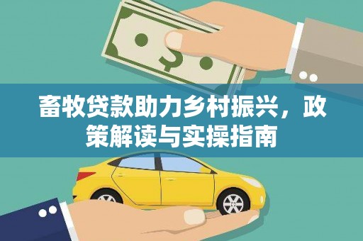 洮北畜牧贷款助力乡村振兴，政策解读与实操指南
