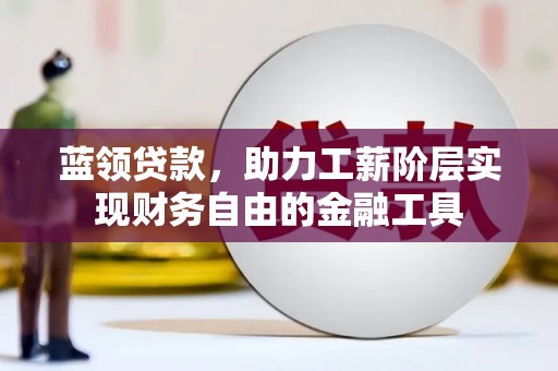 上甘岭蓝领贷款，助力工薪阶层实现财务自由的金融工具
