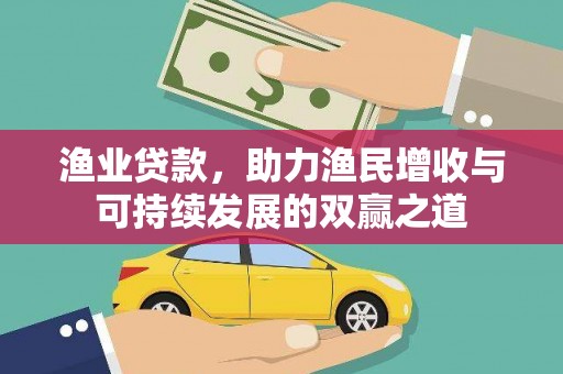 茄子河渔业贷款，助力渔民增收与可持续发展的双赢之道