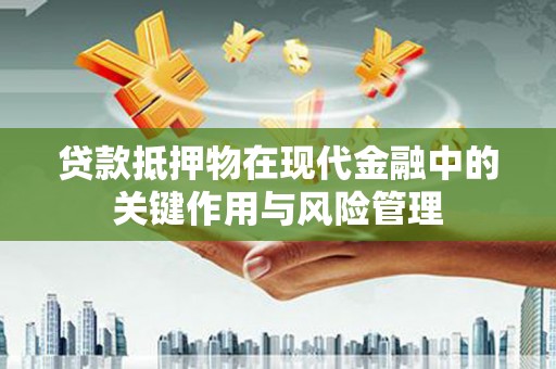 沽源贷款抵押物在现代金融中的关键作用与风险管理