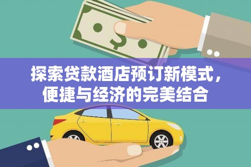 石门探索贷款酒店预订新模式，便捷与经济的完美结合