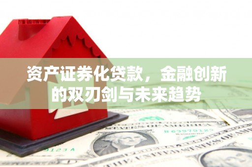 洛宁资产证券化贷款，金融创新的双刃剑与未来趋势