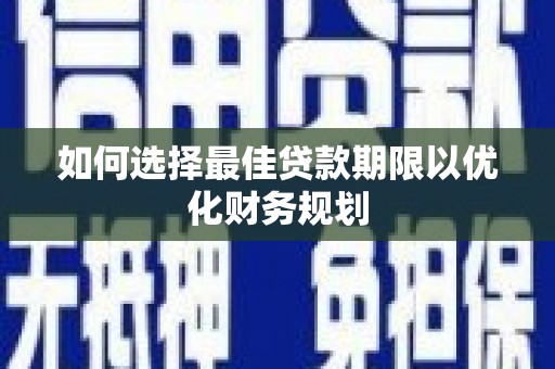 昌宁如何选择最佳贷款期限以优化财务规划