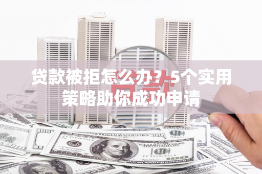 崁顶贷款被拒怎么办？5个实用策略助你成功申请