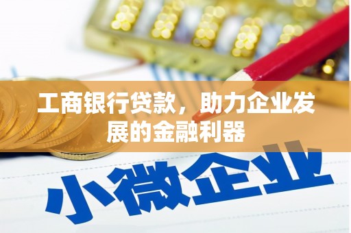 香港岛工商银行贷款，助力企业发展的金融利器
