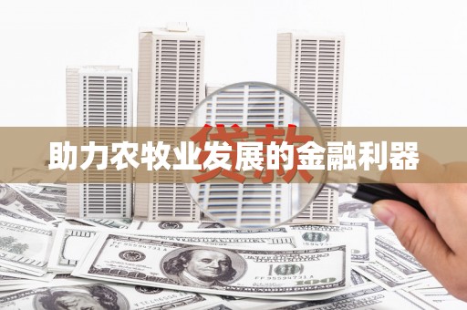 扶绥助力农牧业发展的金融利器