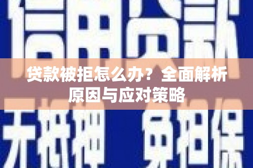 华安贷款被拒怎么办？全面解析原因与应对策略