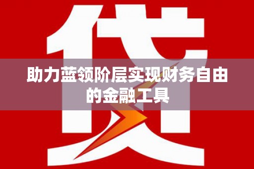 红星助力蓝领阶层实现财务自由的金融工具