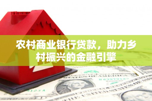 秦皇岛农村商业银行贷款，助力乡村振兴的金融引擎