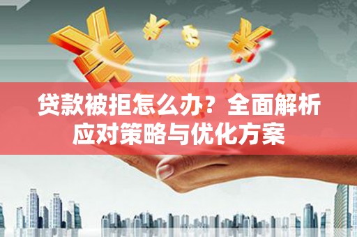 长涂贷款被拒怎么办？全面解析应对策略与优化方案