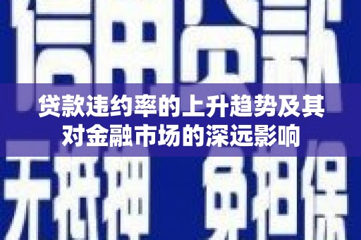 梧州贷款违约率的上升趋势及其对金融市场的深远影响